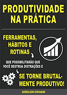 Livro Produtividade na Prática: Ferramentas, Hábitos E Rotinas Que Possibilitarão Que Você Destrua Distrações E Se Torne Brutalmente Produtivo!