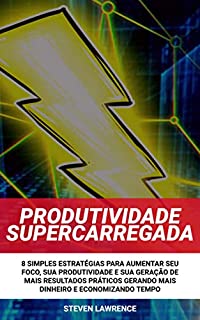 Livro Produtividade Supercarregada: 8 Simples Estratégias Para Aumentar Seu Foco, Sua Produtividade E Sua Geração De Mais Resultados Práticos Gerando Mais Dinheiro E Economizando Tempo
