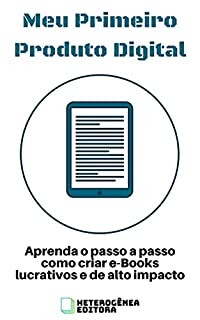 Livro Meu Primeiro Produto Digital: Aprenda o passo a passo como criar e-Books lucrativos e de alto impacto