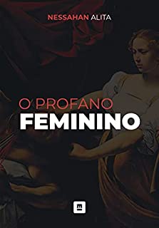 O Profano Feminino: Considerações sobre uma face da mulher que ninguém quer encarar (O Sofrimento do Homem Moderno Livro 2)