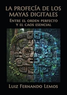 LA PROFECÍA DE LOS MAYAS DIGITALES: Entre el orden perfecto y el caos esencial