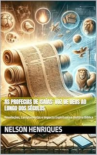 Livro As Profecias de Isaías: Voz de Deus ao Longo dos Séculos: Revelações, Cumprimentos e Impacto Espiritual na História Bíblica