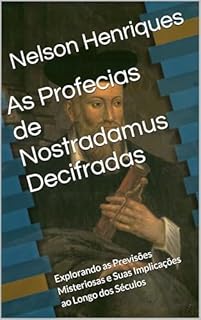 Livro As Profecias de Nostradamus Decifradas: Explorando as Previsões Misteriosas e Suas Implicações ao Longo dos Séculos