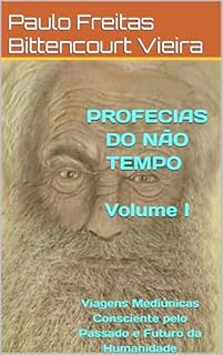 Livro PROFECIAS DO NÃO TEMPO - Volume I: Viagens Mediúnicas Consciente pelo Passado e Futuro da Humanidade (LIVROS DE PROFECIAS)