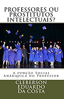 Livro PROFESSORES OU PROSTITUTOS INTELECTUAIS?: A FUNÇÃO SOCIAL ANÁRQUICA DO PROFESSOR