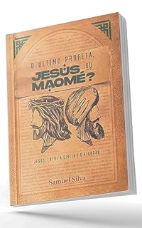 O ÚlTIMO PROFETA JESUS OU MAOMÉ?: JESUS, ENTRE A BÍBLIA E O ALCORÃO