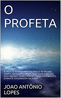 Livro O PROFETA: A SAGA DE HOMEM AMALDIÇOADO E AO MESMO TEMPO, ABENÇOADO PELOS SEUS DONS ESPECIAIS, SEUS AMORES, DORES, PERCAS, TRISTEZAS E MORTES, DURANTE SUA JORNADA NA TERRA.