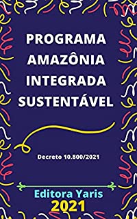 Livro Programa Amazônia Integrada Sustentável – Decreto 10.800/2021: Atualizado - 2021