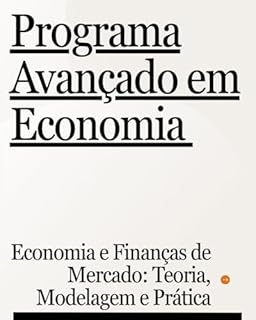 Livro Programa Avançado em Economia : Economia e Finanças de Mercado: Teoria, Modelagem e Prática