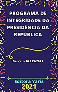 Livro Programa de Integridade da Presidência da República – Decreto 10.795/2021: Atualizado - 2021