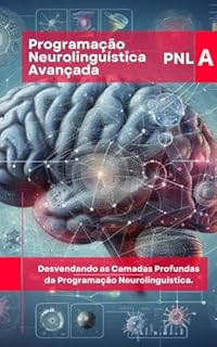 Livro Programação Neurolinguística Avançada (PNL): Desvendando as Camadas Profundas da Programação Neurolinguística. (PNL Mastery Series)