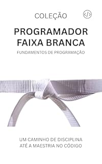 Livro Programador Faixa Branca: Fundamentos da Programação (Programador Faixa-Preta Livro 1)
