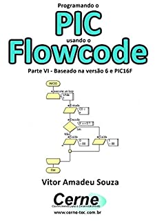 Livro Programando o PIC usando o Flowcode Parte VI - Baseado na versão 6 e PIC16F