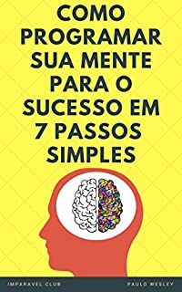 Livro Como Programar Sua Mente Para o Sucesso Em 7 Passos Simples: (Imparavel.club)