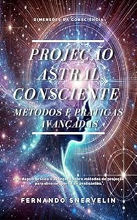 Livro PROJEÇÃO ASTRAL CONSCIENTE: MÉTODOS E PRÁTICAS AVANÇADAS (ESPIRITUALISMO: DIMENSÕES DA CONSCIÊNCIA Livro 4)