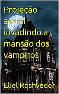 Livro Projeção astral invadindo a mansão dos vampiros (Contos de suspense e terror Livro 16)