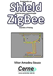 Livro Projetando um Shield Arduino para comunicação  ZigBee Usando o Fritzing