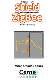 Livro Projetando um Shield NodeMCU para comunicação  ZigBee Usando o Fritzing
