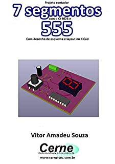 Projeto contador 7 segmentos com o CI 4026 e 555 Com desenho de esquema e layout no KiCad