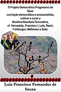 Livro O Projeto Democrático Progressivo de Deus: cocriação democrática e ecossocialista, cultivar e curar a Biosfera-Noosfera-Tecnosfera, cf. Vernadsky, Francisco ... Moltmann, Saito (Socialismo Democrático)