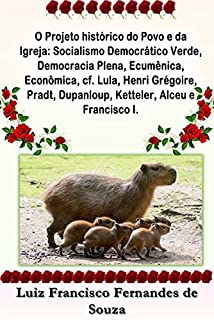 Livro O Projeto histórico do Povo e da Igreja: Socialismo Democrático Verde, Democracia Plena, Ecumênica, Econômica, cf. Lula, Henri Grégoire, Pradt, Dupanloup, Ketteler, Alceu e Francisco I.