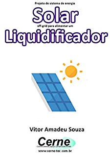 Projeto de sistema de energia Solar off-grid para alimentar um Liquidificador