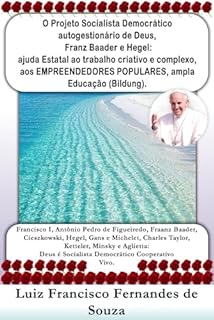 Livro O Projeto Socialista Democrático de Deus, Franz Baader e Hegel: ajuda Estatal ao trabalho criativo e complexo, aos EMPREENDEDORES POPULARES, ampla Educação (Bildung). (Socialismo Democrático)