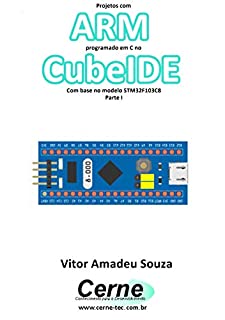 Livro Projetos com ARM programado em C no CubeIDE Com base no modelo STM32F103C8 Parte I