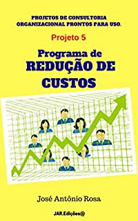 Projetos de consultoria - 5 - Programa de Redução de Custos (Projetos de consultoria organizacional prontos para uso)