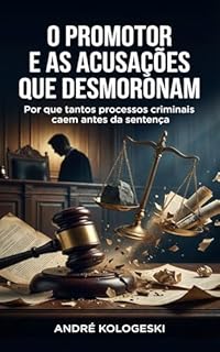 O Promotor e as Acusações que Desmoronam: Por que tantos processos criminais caem antes da sentença — e o que o público não sabe