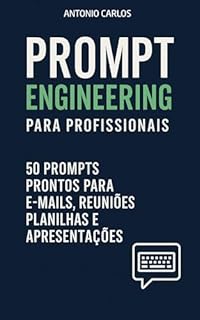 Livro Prompt Engineering para Profissionais: 50 Prompts Prontos para E-mails, Reuniões, Planilhas e Apresentações