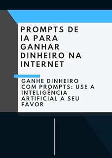 Livro Prompts de IA para ganhar dinheiro na internet: Ganhe Dinheiro com Prompts: Use a Inteligência Artificial a Seu Favor