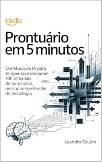 Livro Prontuário em 5 Minutos: O Método de IA para Terapeutas Eliminarem 10h Semanais de Burocracia, Mesmo Sem Entender de Tecnologia