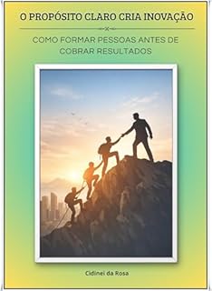 O Propósito Claro Cria Inovação : Como formar pessoas antes de cobrar resultados