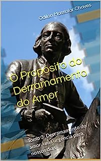 O Propósito do Derramamento do Amor: Tomo 3: Derramamento do amor, uma urgência para nossos dias