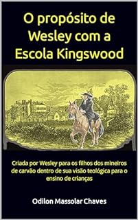 Livro O propósito de Wesley com a Escola Kingswood: Criada por Wesley para os filhos dos mineiros de carvão dentro de sua visão teológica para o ensino de crianças