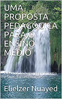 UMA PROPOSTA PEDAGÓGICA PARA O ENSINO MÉDIO: Ciências da Natureza - Energia e Suas Tansformações