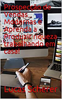 Prospecção de Vendas Modernas e Aprenda a Produzir riqueza trabalhando em casa!