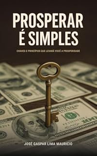 Prosperar é Simples: Chaves e princípios que levaram você a prosperidade