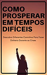 Livro Como Prosperar em Tempos Difíceis : Descubra Diferentes Caminhos Para Fazer Dinheiro Durante as Crises