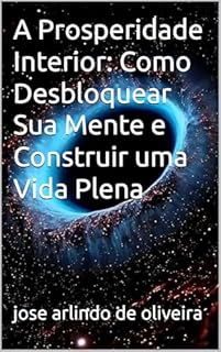 Livro A Prosperidade Interior: Como Desbloquear Sua Mente e Construir uma Vida Plena