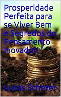 Prosperidade Perfeita para se Viver Bem e Segredos do Pensamento Inovador!