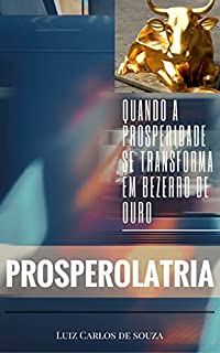 Livro PROSPEROLATRIA: QUANDO A PROSPERIDADE SE TRANSFORMA EM BEZERRO DE OURO