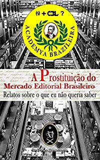 A Prostituição Do Mercado Editorial Brasileiro. Relatos Sobre O Que Eu Não Queria Saber