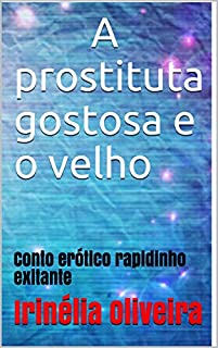 Livro A prostituta gostosa e o velho: Conto erótico rapidinho exitante