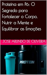 Proteína em Pó: O Segredo para Fortalecer o Corpo, Nutrir a Mente e Equilibrar as Emoções