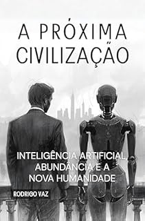 A PRÓXIMA CIVILIZAÇÃO: INTELIGÊNCIA ARTIFICIAL, ABUNDÂNCIA E A NOVA HUMANIDADE