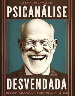Psicanálise Desvendada: Descomplicando a Teoria Psicanalítica: Uma Abordagem Prática e Acessível para Explorar os Mistérios da Mente, Desvendar seus Segredos e Promover o Autoconhecimento