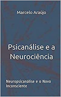 Psicanálise e a Neurociência: Neuropsicanálise e o Novo Inconsciente