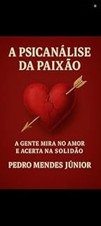 Livro A Psicanálise da Paixão: Às vezes A Gente Mira no Amor e Acerta na Solidão